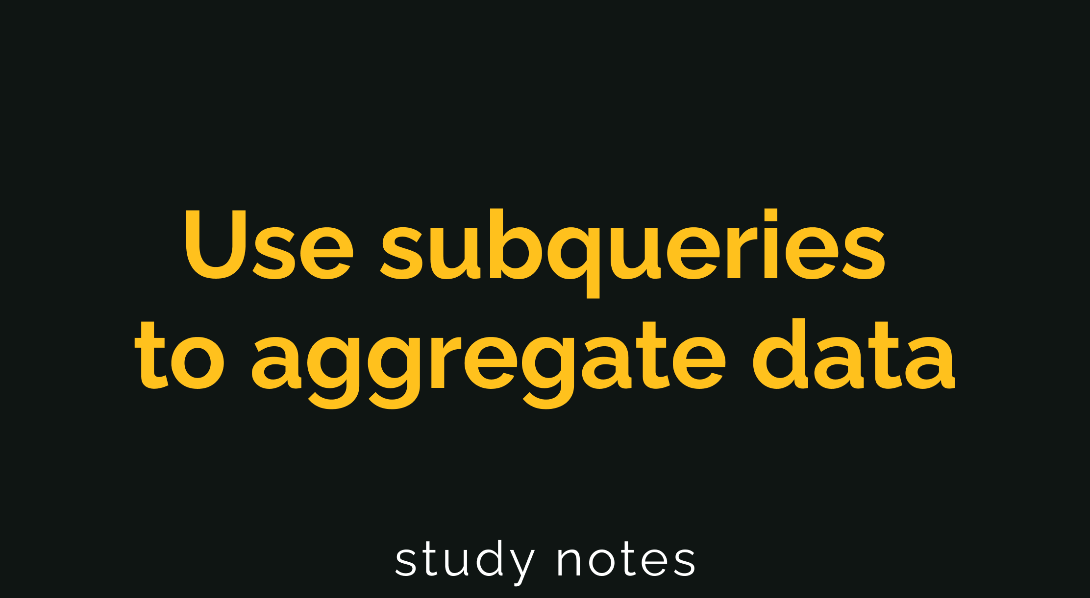 Use subqueries to aggregate data {SQL}