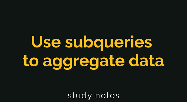 Use subqueries to aggregate data {SQL}